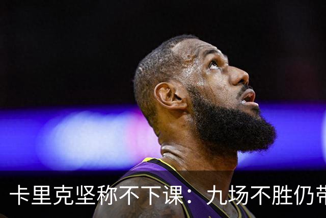 卡里克坚称不下课：九场不胜仍带队战罗马