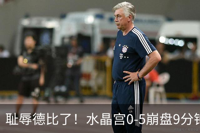 耻辱德比了！水晶宫0-5崩盘9分钟丢3球，主帅公开道歉满脸羞愧！