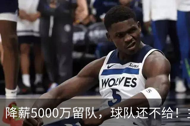 降薪5000万留队，球队还不给！主帅也不给球权，状元该离开尼克斯