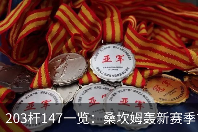 203杆147一览：桑坎姆轰新赛季首杆 有望分巨奖