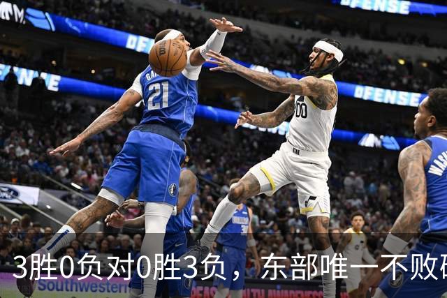 3胜0负对0胜3负，东部唯一不败碰上了最想赢的