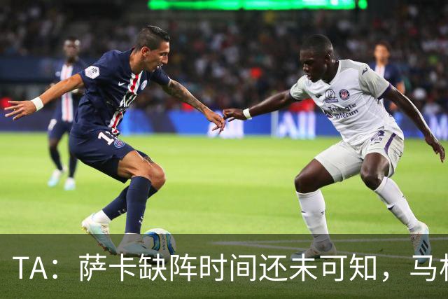 TA：萨卡缺阵时间还未可知，马杜埃凯、埃泽和道曼成为三名候选者